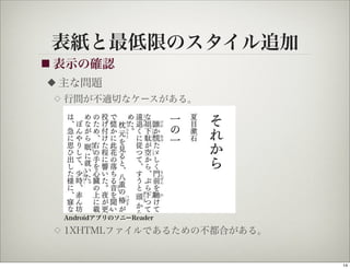 表紙と最低限のスタイル追加
■ 表示の確認
◆   主な問題
 ◇   行間が不適切なケースがある。




     AndroidアプリのソニーReader

 ◇   1XHTMLファイルであるための不都合がある。


                               14
 