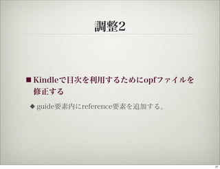 調整2



■ Kindleで目次を利用するためにopfファイルを
 修正する
◆   guide要素内にreference要素を追加する。




                                 21
 