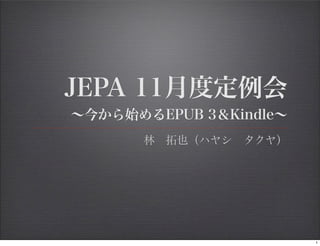 JEPA 11月度定例会
 ∼今から始めるEPUB 3＆Kindle∼
        林 拓也（ハヤシ タクヤ）




                         1
 