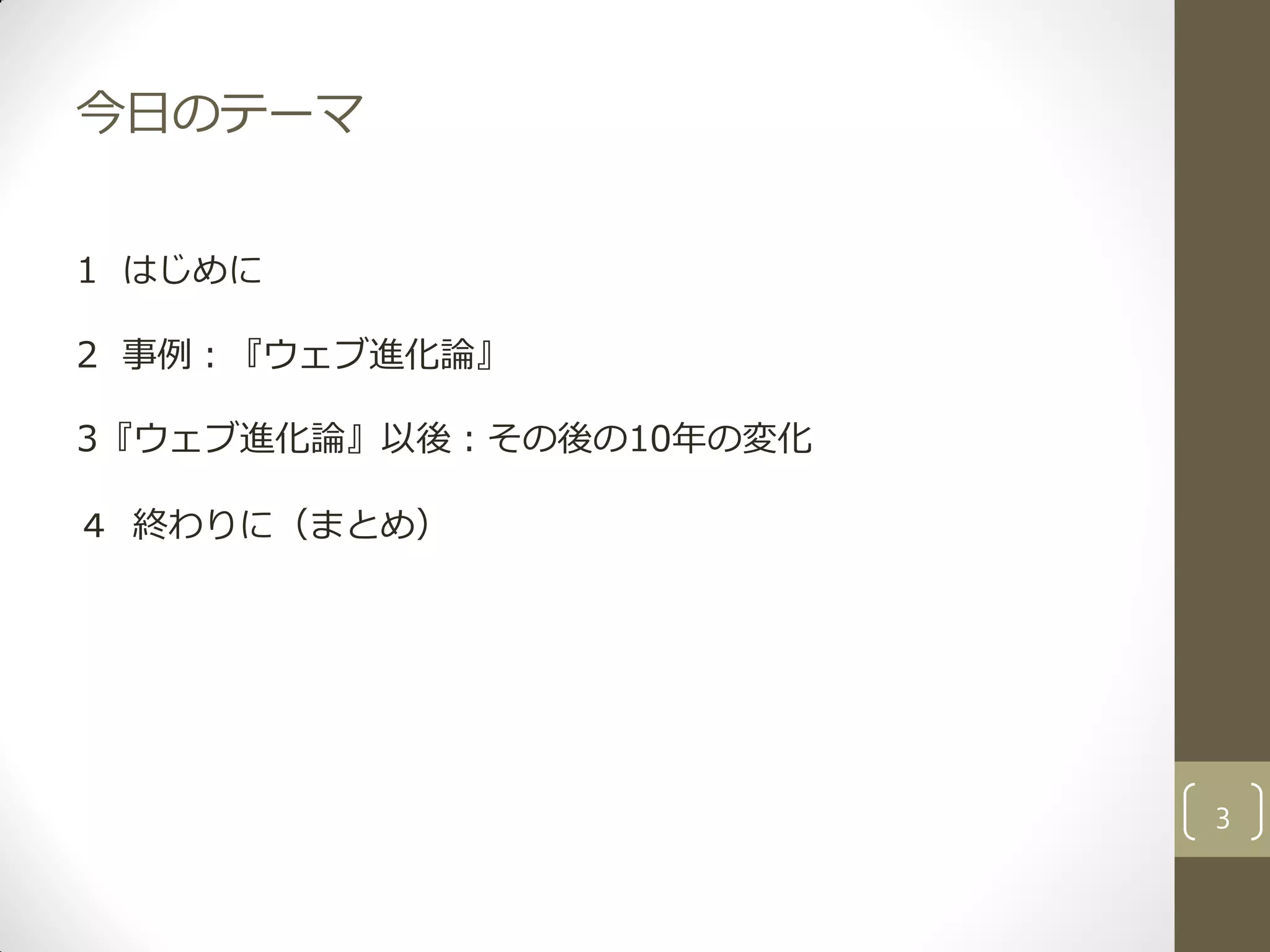 今日のテーマ
1 はじめに
2 事例：『ウェブ進化論』
3『ウェブ進化論』以後：その後の10年の変化
４ 終わりに（まとめ）
3
 