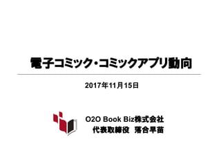 電子コミック・コミックアプリ動向
O2O Book Biz株式会社
代表取締役 落合早苗
2017年11月15日
 