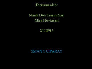 Disusunoleh:NindiDwiTresna SariMira NoviasariXII IPS 3SMAN 1 CIPARAY