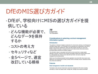 DfEのMIS選び方ガイド
28
• DfEが、学校向けにMISの選び方ガイドを提
供している
• どんな機能が必要で、
どんなデータを保持
するか
• コストの考え方
• セキュリティなど
• 全5ページで、適宜
改訂している模様
 