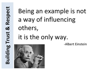 BuildingTrust&Respect
Being an example is not
a way of influencing
others,
it is the only way.
-Albert Einstein
 