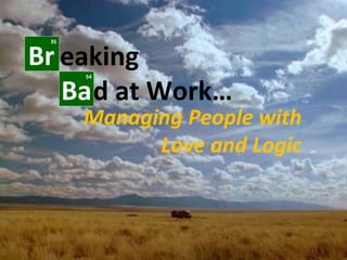 d at Work…
Managing People with
Love and Logic
Br
35
Ba
54
eaking
 