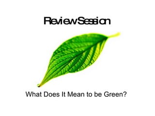 Review Session What Does It Mean to be Green? 