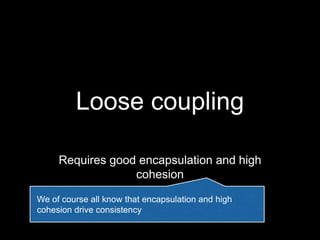 Loose coupling
Requires good encapsulation and high
cohesion
We of course all know that encapsulation and high
cohesion drive consistency
 