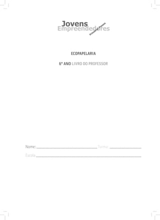 Ecopapelaria
6º Ano Livro do PROFESSOR
Nome:______________________________________________ Turma: ________________________
Escola:________________________________________________________________________________
 