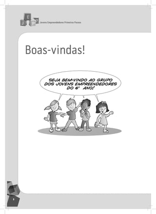 jovens Empreendedores primeiros passos
8
Boas-vindas!
SEJA BEM-VINDO AO GRUPO
DOS JOVENS EMPREENDEDORES
DO 6 ANO!
o
 