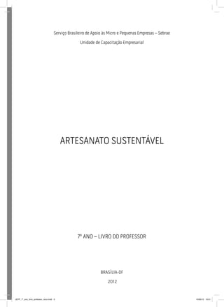 Brasília-DF
2012
artesanato sustentável
7º ANO – LIVRO DO PROFESSOR
Serviço Brasileiro de Apoio às Micro e Pequenas Empresas – Sebrae
Unidade de Capacitação Empresarial
JEPP_7º_ano_livro_professor_novo.indd 3 10/09/12 19:01
 