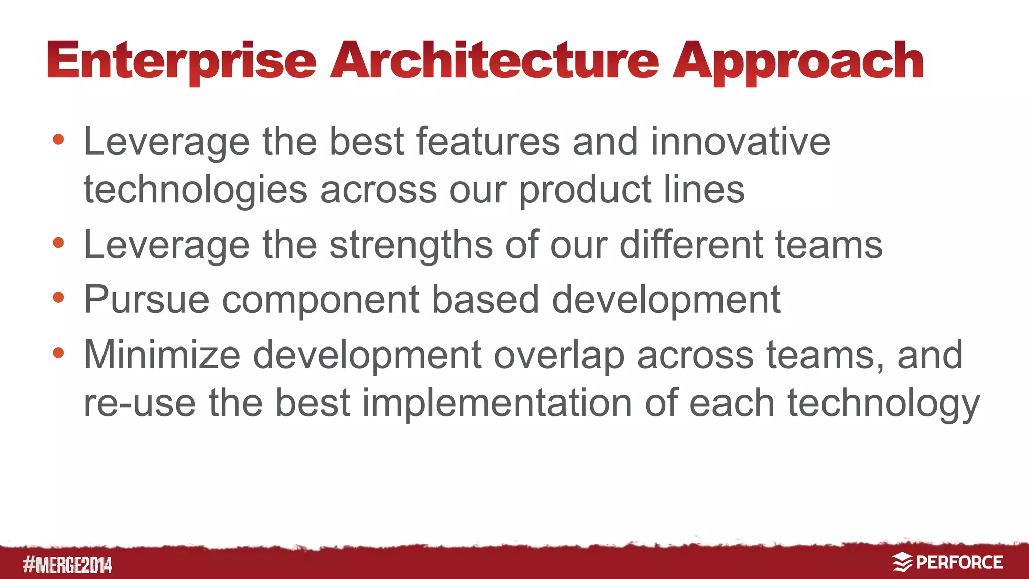 # 
• Leverage the best features and innovative 
technologies across our product lines 
• Leverage the strengths of our different teams 
• Pursue component based development 
• Minimize development overlap across teams, and 
re-use the best implementation of each technology 
 