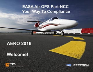 EASA Air OPS Part-NCC
Your Way To Compliance
AERO 2016
Welcome!
 