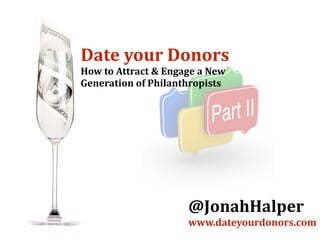 Date	
  your	
  Donors	
  
How	
  to	
  Attract	
  &	
  Engage	
  a	
  New	
  
Generation	
  of	
  Philanthropists
@JonahHalper	
  
www.dateyourdonors.com
 
