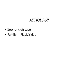 AETIOLOGY
• Zoonotic disease
• Family: Flaviviridae
 