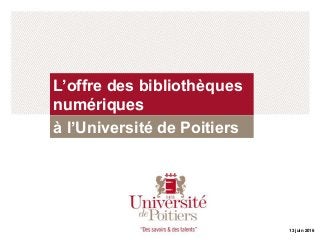 13 juin 2016
L’offre des bibliothèques
numériques
à l’Université de Poitiers
 