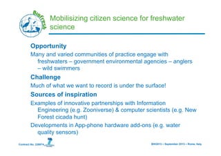 BIH2013 – September 2013 – Rome, ItalyContract No. 226874
Mobilisizing citizen science for freshwater
science
Opportunity
...