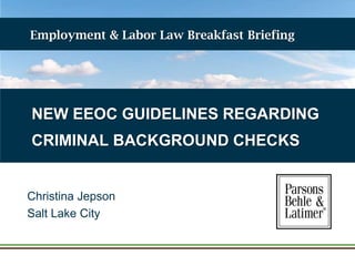 Employment & Labor Law Breakfast Briefing

NEW EEOC GUIDELINES REGARDING
CRIMINAL BACKGROUND CHECKS

Christina Jepson
Salt Lake City

 
