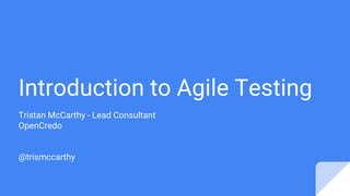 Introduction to Agile Testing
Tristan McCarthy - Lead Consultant
OpenCredo
@trismccarthy
 