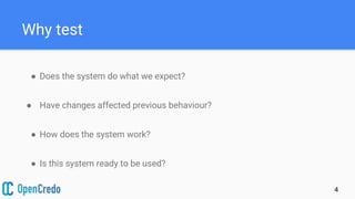 Why test
4
● Does the system do what we expect?
● Have changes affected previous behaviour?
● How does the system work?
● Is this system ready to be used?
 
