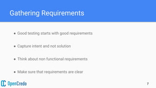 Gathering Requirements
7
● Good testing starts with good requirements
● Capture intent and not solution
● Think about non functional requirements
● Make sure that requirements are clear
 
