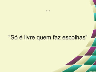...



"Só é livre quem faz escolhas”
 