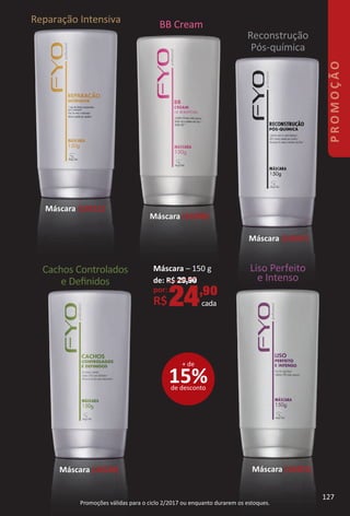 Promoções válidas para o ciclo 2/2017 ou enquanto durarem os estoques.
Reparação Intensiva BB Cream
Reconstrução
Pós-química
Liso Perfeito
e Intenso
Cachos Controlados
e Deﬁnidos
Máscara (16512)
Máscara (16398)
Máscara (16507)
Máscara (16520) Máscara (16401)
15%de desconto
+ de
Máscara – 150 g
de: R$ 29,90
por:
R$24,90
cada
127
PROMOÇÃO
127
BR_PROMO_Colheita02-17.indd 127 11/10/16 21:47
PDF/X-4 ISOarizona.flow
www.arizona.com.br +55 11 3847-1977 59870_BR_COLHEITA02-17_P127.pdf - 156.0 x 230.0 mm - pag. 127BLACK YELLOW MAGENTA CYAN
Agencia: JEQUITI | Cliente: JEQUITI
Processado por arizona.flow em Thu Nov 10 21:48:59 2016
 