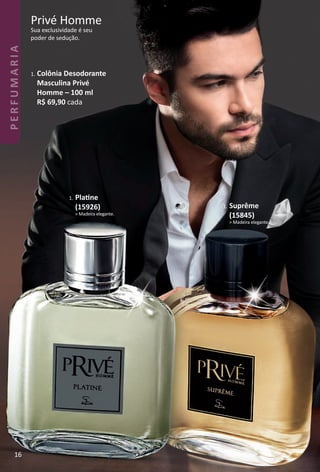 1. Suprême
(15845)
> Madeira elegante.
1. Platne
(15926)
> Madeira elegante.
1. Colônia Desodorante
Masculina Privé
Homme – 100 ml
R$ 69,90 cada
Privé Homme
Sua exclusividade é seu
poder de sedução.
16
BR_PERFUMARIA_Colheita02-17.indd 16 11/8/16 17:01
PDF/X-4 ISOarizona.flow
www.arizona.com.br +55 11 3847-1977 59870_BR_COLHEITA02-17_P016.pdf - 156.0 x 230.0 mm - pag. 16BLACK YELLOW MAGENTA CYAN
Agencia: JEQUITI | Cliente: JEQUITI
Processado por arizona.flow em Tue Nov 8 17:05:51 2016
 