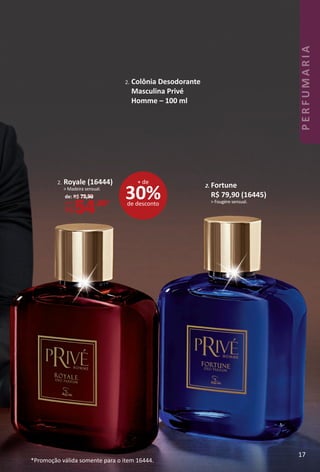 2. Fortune
R$ 79,90 (16445)
> Fougère sensual.
2. Colônia Desodorante
Masculina Privé
Homme – 100 ml
*Promoção válida somente para o item 16444.
2. Royale (16444)
> Madeira sensual.
de: R$ 79,90
por: *
R$54,90*
30%de desconto
+ de
17
PERFUMARIA
BR_PERFUMARIA_Colheita02-17.indd 17 11/10/16 12:00
PDF/X-4 ISOarizona.flow
www.arizona.com.br +55 11 3847-1977 59870_BR_COLHEITA02-17_P017.pdf - 156.0 x 230.0 mm - pag. 17BLACK YELLOW MAGENTA CYAN
Agencia: JEQUITI | Cliente: JEQUITI
Processado por arizona.flow em Thu Nov 10 12:00:57 2016
 