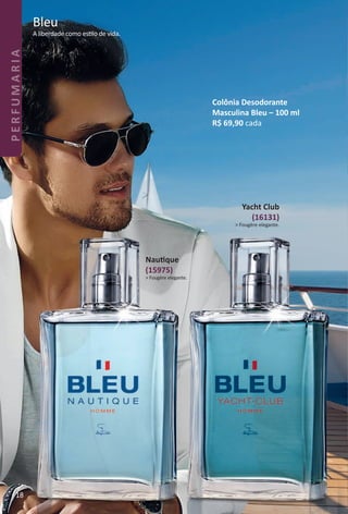 A liberdade como estlo de vida.
Bleu
Nautque
(15975)
> Fougère elegante.
Yacht Club
(16131)
> Fougère elegante.
Colônia Desodorante
Masculina Bleu – 100 ml
R$ 69,90 cada
18
PERFUMARIA
BR_PERFUMARIA_Colheita02-17.indd 18 11/8/16 17:01
PDF/X-4 ISOarizona.flow
www.arizona.com.br +55 11 3847-1977 59870_BR_COLHEITA02-17_P018.pdf - 156.0 x 230.0 mm - pag. 18BLACK YELLOW MAGENTA CYAN
Agencia: JEQUITI | Cliente: JEQUITI
Processado por arizona.flow em Tue Nov 8 17:05:50 2016
 