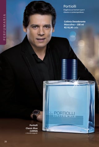 Colônia Desodorante
Masculina – 100 ml
R$ 92,90 cada
Elegância ao homem que é
clássico e contemporâneo.
Portiolli
Portolli
Classic Blue
(14950)
> Oriental elegante.
20
PERFUMARIA
BR_PERFUMARIA_Colheita02-17.indd 20 11/8/16 17:01
PDF/X-4 ISOarizona.flow
www.arizona.com.br +55 11 3847-1977 59870_BR_COLHEITA02-17_P020.pdf - 156.0 x 230.0 mm - pag. 20BLACK YELLOW MAGENTA CYAN
Agencia: JEQUITI | Cliente: JEQUITI
Processado por arizona.flow em Tue Nov 8 17:05:50 2016
 