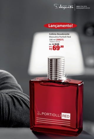 0800-776-7575
www.jequit.com.br
Lançamento!
Colônia Desodorante
Masculina Portolli Red
100 ml (30027)
> Madeira sensual.
de: R$ 92,90
por:
R$69,90
CAPA_ANUNCIO_Colheita02-17.indd 3 11/11/16 14:56
PDF/X-4 ISOarizona.flow
www.arizona.com.br +55 11 3847-1977 59870_BR_COLHEITA02-17_P003.pdf - 156.0 x 230.0 mm - pag. 3BLACK YELLOW MAGENTA CYAN
Agencia: JEQUITI | Cliente: JEQUITI
Processado por arizona.flow em Fri Nov 11 15:11:06 2016
 