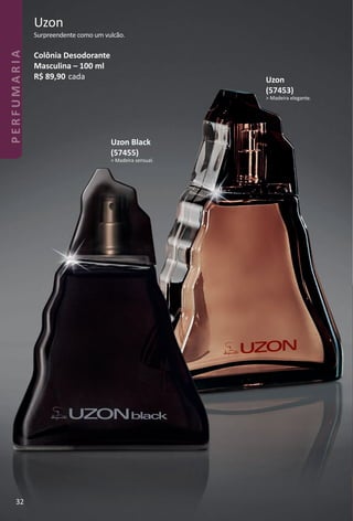 Uzon
Surpreendente como um vulcão.
Colônia Desodorante
Masculina – 100 ml
R$ 89,90 cada
Uzon Black
(57455)
> Madeira sensual.
Uzon
(57453)
> Madeira elegante.
32
PERFUMARIA
BR_PERFUMARIA_Colheita02-17.indd 32 11/11/16 10:21
PDF/X-4 ISOarizona.flow
www.arizona.com.br +55 11 3847-1977 59870_BR_COLHEITA02-17_P032.pdf - 156.0 x 230.0 mm - pag. 32BLACK YELLOW MAGENTA CYAN
Agencia: JEQUITI | Cliente: JEQUITI
Processado por arizona.flow em Fri Nov 11 10:24:47 2016
 