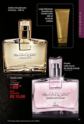 Loção Hidratante
Desodorante
Claudia Leite
200 ml
R$ 35,90
(14931)
Claudia
Leite Secret
R$ 104,90 (15418)
> Floral sensual.
Claudia Leite
(34283)
> Chypre sensual.
de: R$ 104,90
por: *
R$89,90*
Você
economiza
R$ 15,00
*Promoção válida somente para o item 34283.
Colônia Desodorante
Feminina – 100 ml
41
PERFUMARIA
BR_PERFUMARIA_Colheita02-17.indd 41 11/8/16 17:08
PDF/X-4 ISOarizona.flow
www.arizona.com.br +55 11 3847-1977 59870_BR_COLHEITA02-17_P041.pdf - 156.0 x 230.0 mm - pag. 41BLACK YELLOW MAGENTA CYAN
Agencia: JEQUITI | Cliente: JEQUITI
Processado por arizona.flow em Tue Nov 8 17:13:20 2016
 
