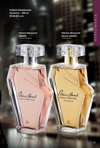 Colônia Desodorante
Feminina – 100 ml
R$ 84,90 cada
Patricia Abravanel
(16000)
> Oriental romântca.
Patricia Abravanel
Eterno (16205)
> Floral sensual.
43
PERFUMARIA
BR_PERFUMARIA_Colheita02-17.indd 43 11/8/16 17:09
PDF/X-4 ISOarizona.flow
www.arizona.com.br +55 11 3847-1977 59870_BR_COLHEITA02-17_P043.pdf - 156.0 x 230.0 mm - pag. 43BLACK YELLOW MAGENTA CYAN
Agencia: JEQUITI | Cliente: JEQUITI
Processado por arizona.flow em Tue Nov 8 17:13:21 2016
 