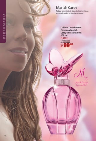 Mariah Carey
Toda a feminilidade da estrela americana
em sua fragrância ﬂoral e delicada.
Colônia Desodorante
Feminina Mariah
Carey’s Luscious Pink
100 ml
(15561)
> Floral sensual.
de: R$ 149,00
por:
R$99,00
46
PERFUMARIA
BR_PERFUMARIA_Colheita02-17.indd 46 11/8/16 17:09
PDF/X-4 ISOarizona.flow
www.arizona.com.br +55 11 3847-1977 59870_BR_COLHEITA02-17_P046.pdf - 156.0 x 230.0 mm - pag. 46BLACK YELLOW MAGENTA CYAN
Agencia: JEQUITI | Cliente: JEQUITI
Processado por arizona.flow em Tue Nov 8 17:13:25 2016
 