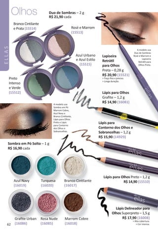Duo de Sombras – 2 g
R$ 21,90 cada
Branco Cintilante
e Prata (15514) Rosé e Marrom
(15513)
Preto
Intenso
e Verde
(15512)
A modelo usa
Duo de Sombras
Rosé e Marrom e
Lapiseira
Retrátl para
Olhos Preta.
Lapiseira
Retrátl
para Olhos
Preta – 0,28 g
R$ 20,90 (15521)
> Traço ﬁno e preciso.
> Longa duração.
Lápis Delineador para
Olhos Superpreto – 1,5 g
R$ 17,90 (16008)
> Alta cobertura.
> Cor intensa.
Lápis para Olhos Preto – 1,2 g
R$ 14,90 (15510)
Sombra em Pó Solto – 1 g
R$ 16,90 cada
Turquesa
(16020)
Azul Navy
(16019)
Branco Cintlante
(16017)
Marrom Cobre
(16018)
Graﬁte Urban
(16086)
Rosa Nude
(16085)
A modelo usa
Sombra em Pó
Marrom Cobre,
Azul Navy e
Branco Cintlante,
Lápis para Olhos
Preto e Lápis
para Contorno
dos Olhos e
Sobrancelhas.
Olhos
Lápis para
Contorno dos Olhos e
Sobrancelhas – 1,2 g
R$ 15,90 (14929)
Lápis para Olhos
Graﬁte – 1,2 g
R$ 14,90 (16081)
Azul Urbano
e Azul Estlo
(15515)
62
ELLAS
BR_ELLAS_Colheita02-17.indd 62 11/7/16 10:23
PDF/X-4 ISOarizona.flow
www.arizona.com.br +55 11 3847-1977 59870_BR_COLHEITA02-17_P062.pdf - 156.0 x 230.0 mm - pag. 62BLACK YELLOW MAGENTA CYAN
Agencia: JEQUITI | Cliente: JEQUITI
Processado por arizona.flow em Mon Nov 7 10:26:37 2016
 