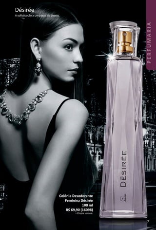 Colônia Desodorante
Feminina Désirée
100 ml
R$ 69,90 (16098)
> Chypre sensual.
Désirée
A soﬁstcação a um passo do desejo.
7
PERFUMARIA
BR_PERFUMARIA_Colheita02-17.indd 7 11/8/16 16:58
PDF/X-4 ISOarizona.flow
www.arizona.com.br +55 11 3847-1977 59870_BR_COLHEITA02-17_P007.pdf - 156.0 x 230.0 mm - pag. 7BLACK YELLOW MAGENTA CYAN
Agencia: JEQUITI | Cliente: JEQUITI
Processado por arizona.flow em Tue Nov 8 17:00:49 2016
 