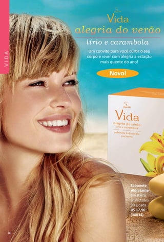 Um convite para você curtr o seu
corpo e viver com alegria a estação
mais quente do ano!
Novo!
Sabonete
Hidratante
em Barra
3 unidades
90 g cada
R$ 17,90
(30034)
76
VIDA
BR_VIDA_Colheita02-17.indd 76 11/3/16 11:31
PDF/X-4 ISOarizona.flow
www.arizona.com.br +55 11 3847-1977 59870_BR_COLHEITA02-17_P076.pdf - 156.0 x 230.0 mm - pag. 76BLACK YELLOW MAGENTA CYAN
Agencia: JEQUITI | Cliente: JEQUITI
Processado por arizona.flow em Thu Nov 3 11:36:28 2016
 