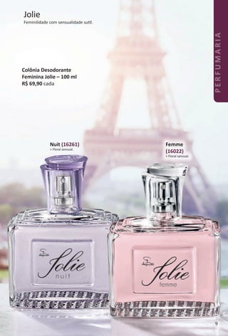 Nuit (16261)
> Floral sensual.
Jolie
Feminilidade com sensualidade sutl.
Femme
(16022)
> Floral sensual.
Colônia Desodorante
Feminina Jolie – 100 ml
R$ 69,90 cada
9
PERFUMARIA
BR_PERFUMARIA_Colheita02-17.indd 9 11/11/16 17:16
PDF/X-4 ISOarizona.flow
www.arizona.com.br +55 11 3847-1977 59870_BR_COLHEITA02-17_P009.pdf - 156.0 x 230.0 mm - pag. 9BLACK YELLOW MAGENTA CYAN
Agencia: JEQUITI | Cliente: JEQUITI
Processado por arizona.flow em Fri Nov 11 17:17:14 2016
 