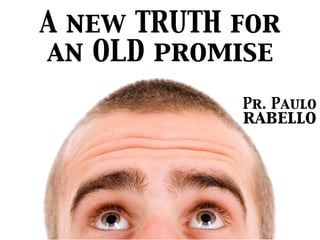 A new TRUTH for
an OLD promise
Pr. Paulo
rabello
 