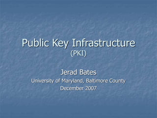 Public Key Infrastructure
(PKI)
Jerad Bates
University of Maryland, Baltimore County
December 2007
 