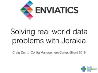 Solving real world data
problems with Jerakia
Craig Dunn, Conﬁg Management Camp, Ghent 2016
 