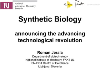 Synthetic Biology
announcing the advancing
 technological revolution

            Roman Jerala
        Department of biotechnology
   National institute of chemistry, FKKT UL
        EN-FIST Centre of Excellence
              Ljubljana, Slovenia
 