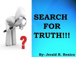 SEARCH
FOR
TRUTH!!!
By: Jerald R. Renico
 