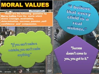 These are the following quotation by
Marva Collins from the movie which
shows courage, motivation,
determination, success, passion ,self-
confidence and compassion.
 