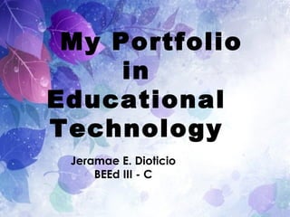My Portfolio
in
Educational
Technology
Jeramae E. Dioticio
BEEd III - C
 