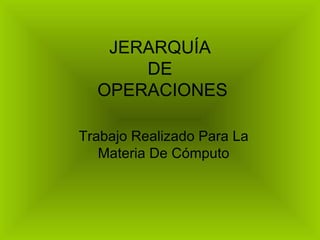 JERARQUÍA  DE  OPERACIONES Trabajo Realizado Para La Materia De Cómputo 