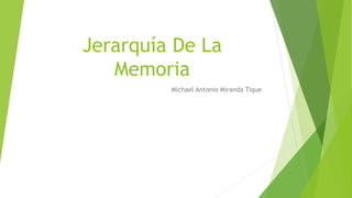 Jerarquía De La
Memoria
Michael Antonio Miranda Tique
 