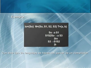  Ejemplo:Ejemplo:
Con éste tipo de lenguajes se hacen los parser de un compiladorCon éste tipo de lenguajes se hacen los parser de un compilador
 