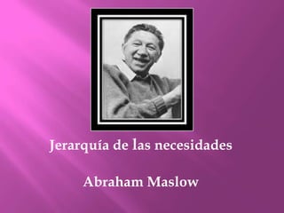 Jerarquía de las necesidades

     Abraham Maslow
 
